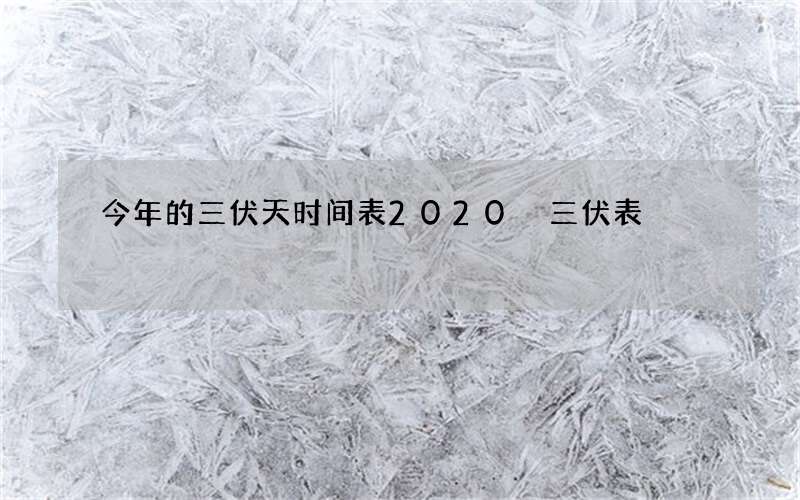 今年的三伏天时间表2020 三伏表